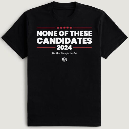 None Of These Candidates 2024 Shirt, The Best Man For The Job Shirt