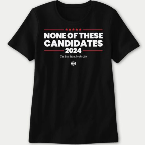 None Of These Candidates 2024 Shirt The Best Man For The Job 4 1