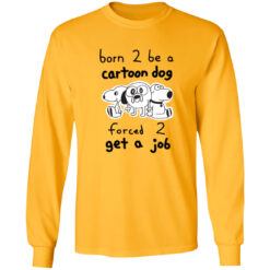 Born To Be A Cartoon Dog Forced Get A Job Long Sleeve T-Shirt