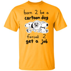 Born To Be A Cartoon Dog Forced Get A Job T-Shirt