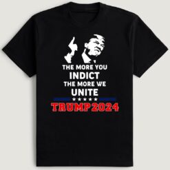 The More You Indict The More We Unite Trump 2024 T-Shirt
