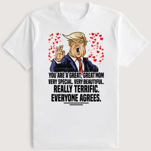 Trump You Are A Great Great Mom Very Special Very Beautiful Really Terrific T-Shirt