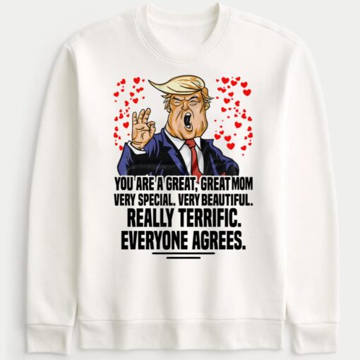 Trump You Are A Great Great Mom Very Special Very Beautiful Really Terrific Sweatshirt