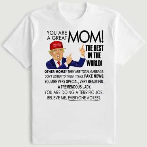 Trump You Are A Great Mom The Best In The World Other Moms They Are Total Garbage Shirt