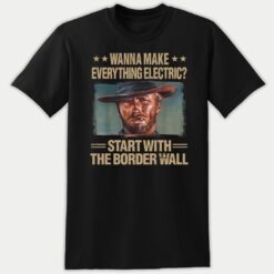 Wanna Make Everything Electric Start With The Border Wall Premium SS T-Shirt