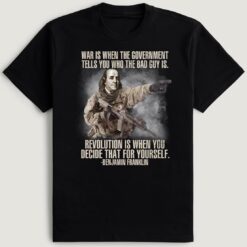 War Is When The Government Tells You Who The Bad Guy Is Revolution Is Benjamin Franklin T-Shirt