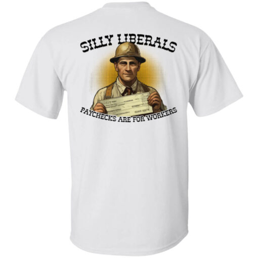 [Back] Silly Liberals Paychecks Are For Workers T-Shirt
