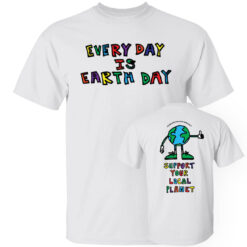 [Front+Back] Every Day Earth Day Climate Change Is Real, Support Your Local Planet T-Shirt