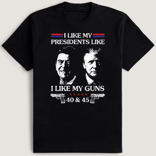Trump I Like My Presidents Like I Like My G.uns 40 And 45 T-Shirt