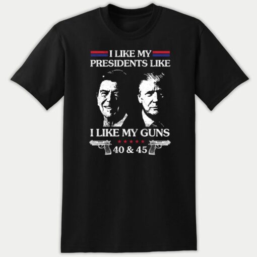 Trump I Like My Presidents Like I Like My G.uns 40 And 45 Premium SS T-Shirt