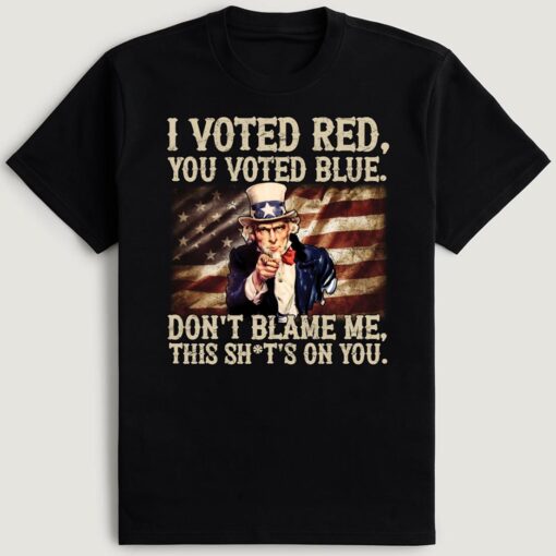 Uncle Sam I Voted Red You Voted Blue Don't Blame Me This Sh*t's On You T-Shirt