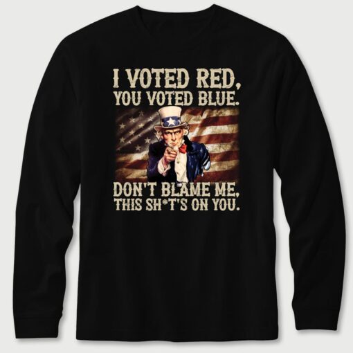 Uncle Sam I Voted Red You Voted Blue Don't Blame Me This Sh*t's On You Long Sleeve T-Shirt
