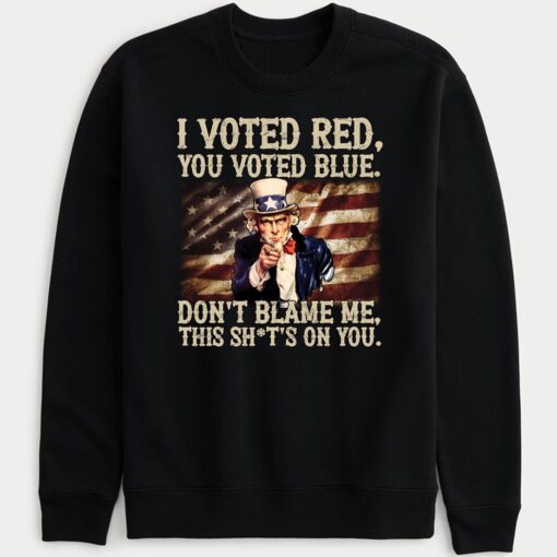 Uncle Sam I Voted Red You Voted Blue Don't Blame Me This Sh*t's On You Sweatshirt