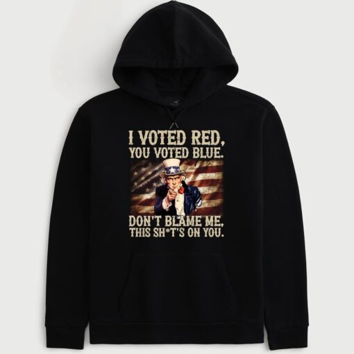 Uncle Sam I Voted Red You Voted Blue Don't Blame Me This Sh*t's On You Hoodie