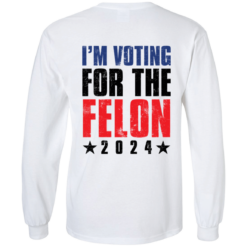 [Back] I'm Voting For The Felon 2024 Long Sleeve T-Shirt