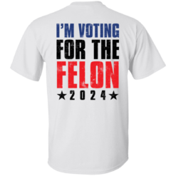 [Back] I'm Voting For The Felon 2024 T-Shirt