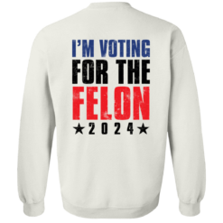 [Back] I'm Voting For The Felon 2024 Sweatshirt