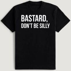 Bastard Don't Be Silly T-Shirt