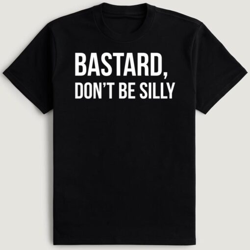 Bastard Don't Be Silly T-Shirt