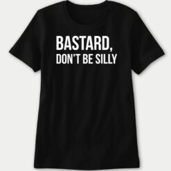 Bastard Don't Be Silly Ladies Boyfriend Shirt