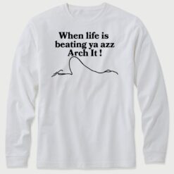 When Life Is Beating Ya Azz Arch It Long Sleeve T-Shirt