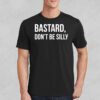 NTS Bastard Don't Be Silly Shirt