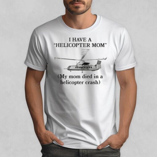 Shirtsthtgohard I Have A Helicopter Mom My Mom Died In A Helicopter Crash Shirt