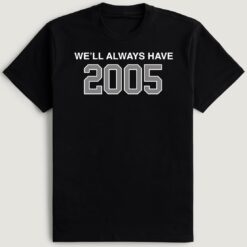 We'll Always Have 2005 T-Shirt
