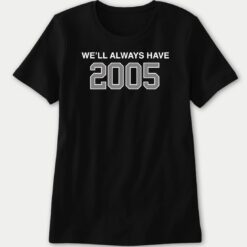We'll Always Have 2005 Ladies Boyfriend Shirt