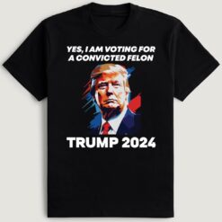 Yes I Am Voting For A Convicted Felon Trump 2024 T-Shirt