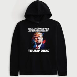 Yes I Am Voting For A Convicted Felon Trump 2024 Hoodie