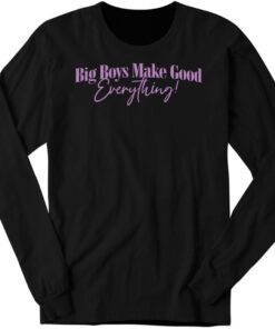 Big Boys Make Good Everything Long Sleeve Shirt