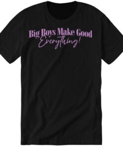 Big Boys Make Good Everything Premium SS T-Shirt