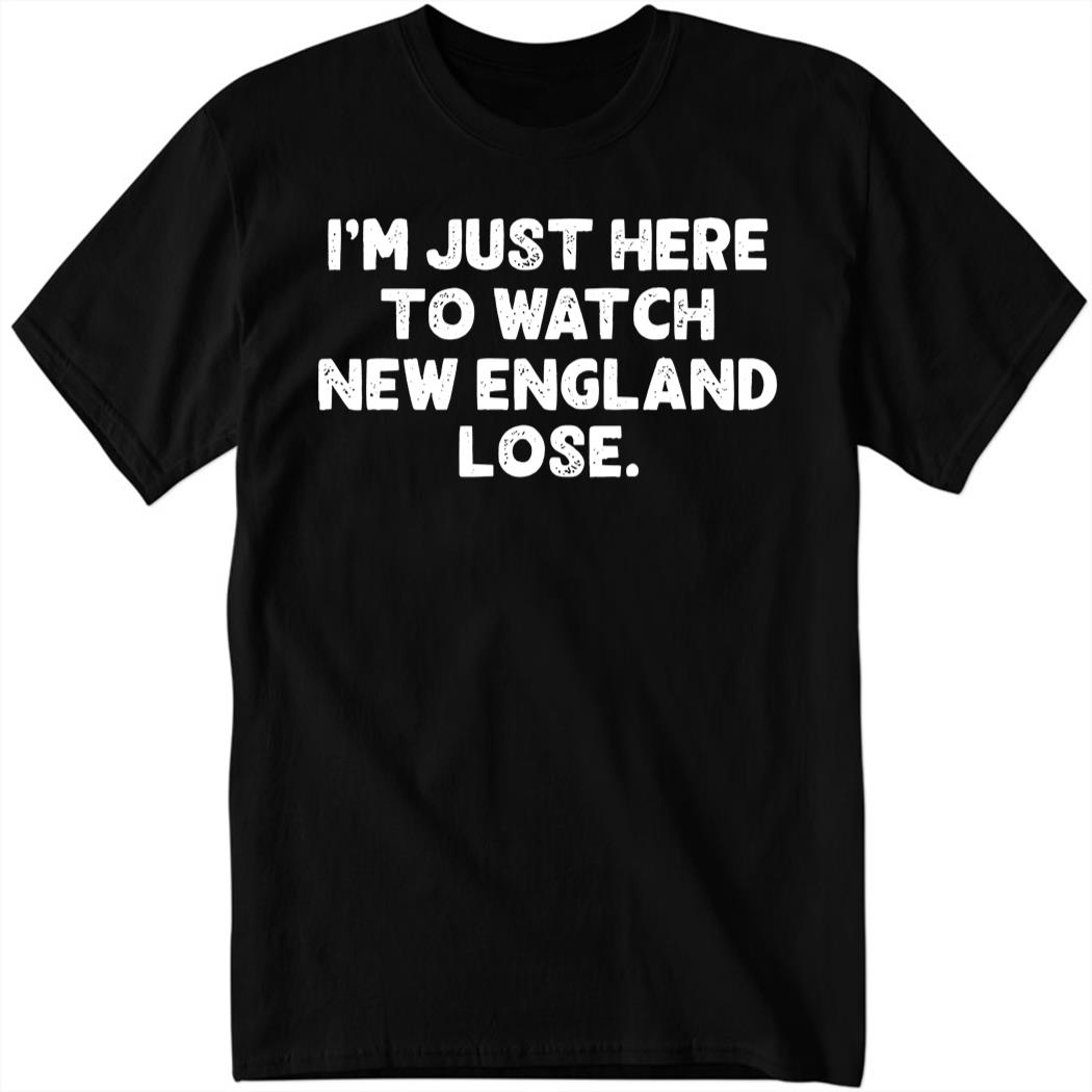 I’m Just Here To Watch New England Lose T-Shirt